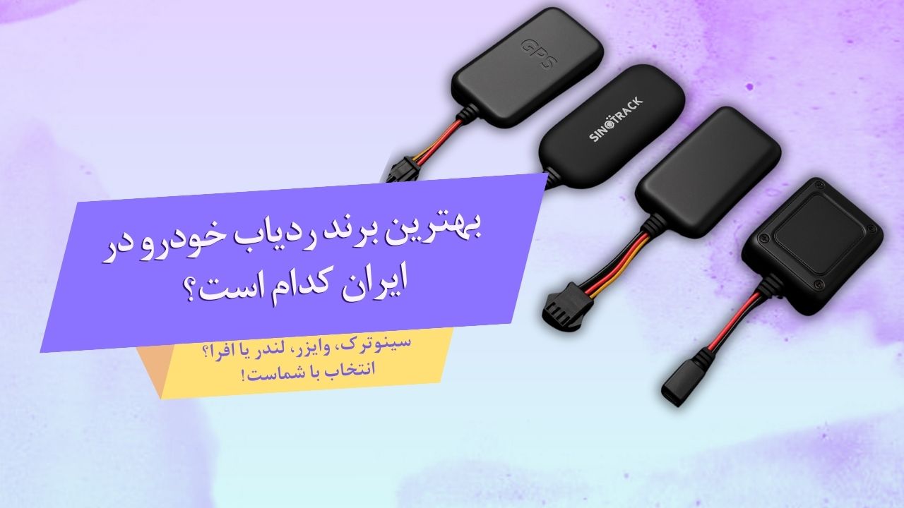 بهترین برند ردیاب خودرو در ایران ۱۴۰۴ مقایسه وایزر، لندر، افرا و سینوترک